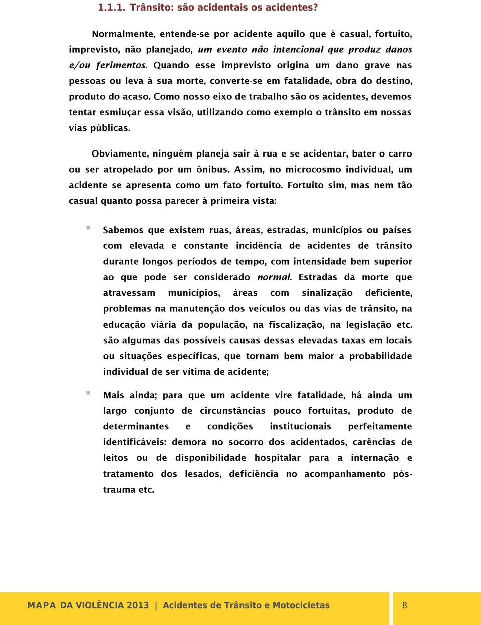 Como nosso eixo de trabalho são os acidentes, devemos tentar esmiuçar essa visão, utilizando como exemplo o trânsito em nossas vias públicas.