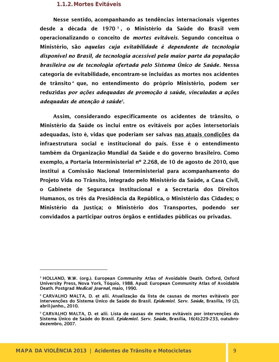 Segundo conceitua o Ministério, são aquelas cuja evitabilidade é dependente de tecnologia disponível no Brasil, de tecnologia acessível pela maior parte da população brasileira ou de tecnologia