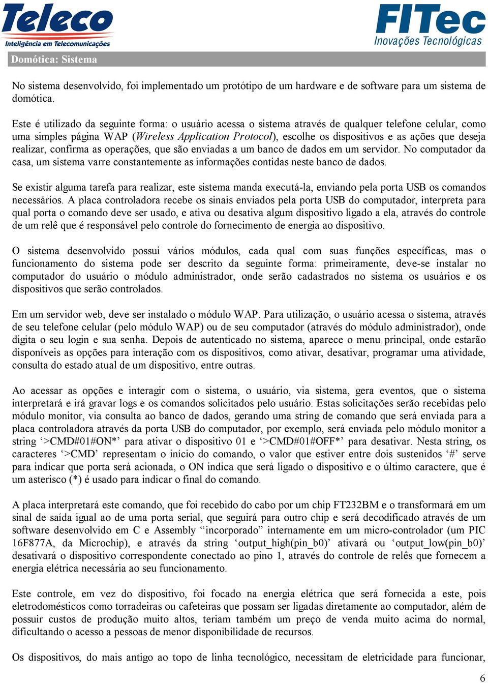 que deseja realizar, confirma as operações, que são enviadas a um banco de dados em um servidor. No computador da casa, um sistema varre constantemente as informações contidas neste banco de dados.