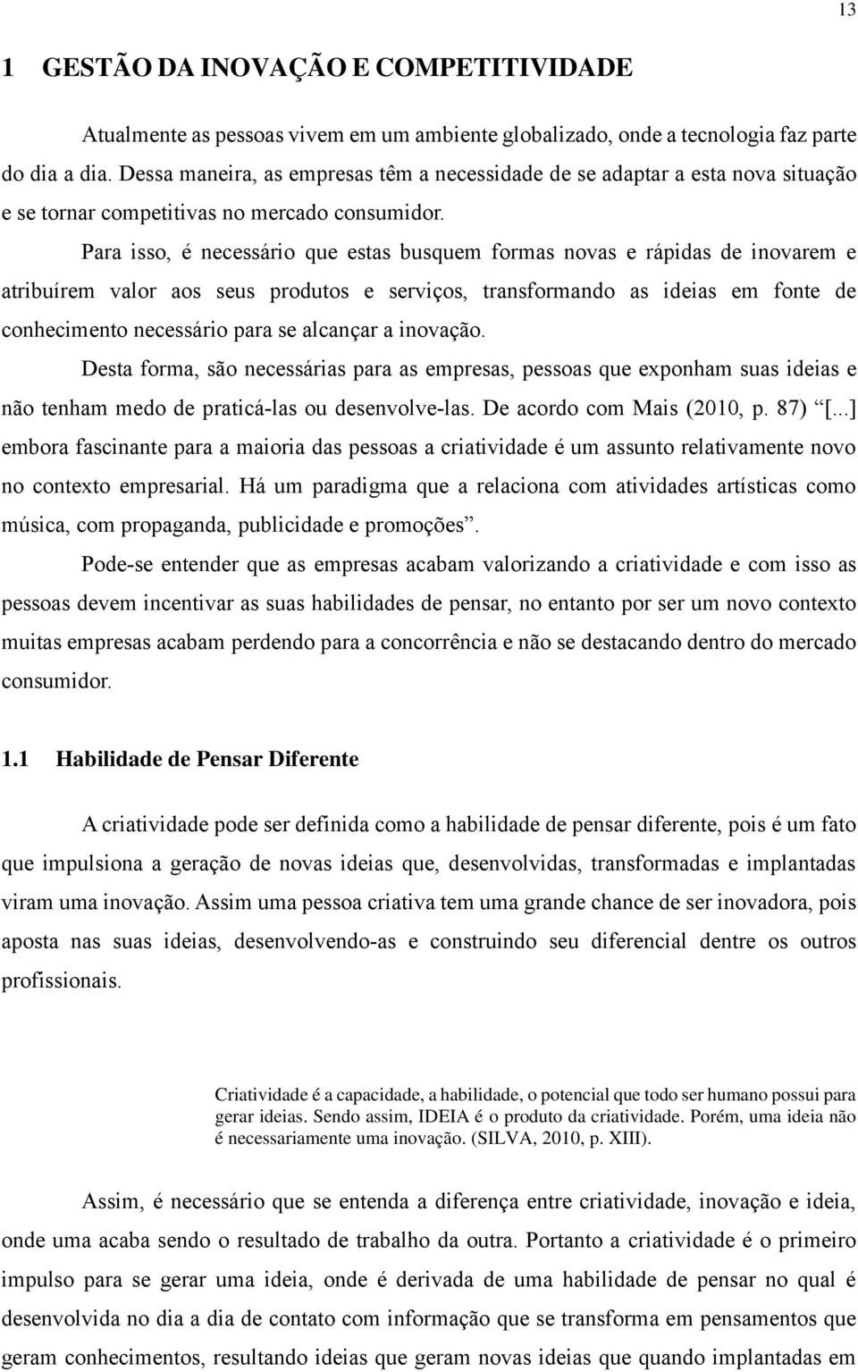 Para isso, é necessário que estas busquem formas novas e rápidas de inovarem e atribuírem valor aos seus produtos e serviços, transformando as ideias em fonte de conhecimento necessário para se