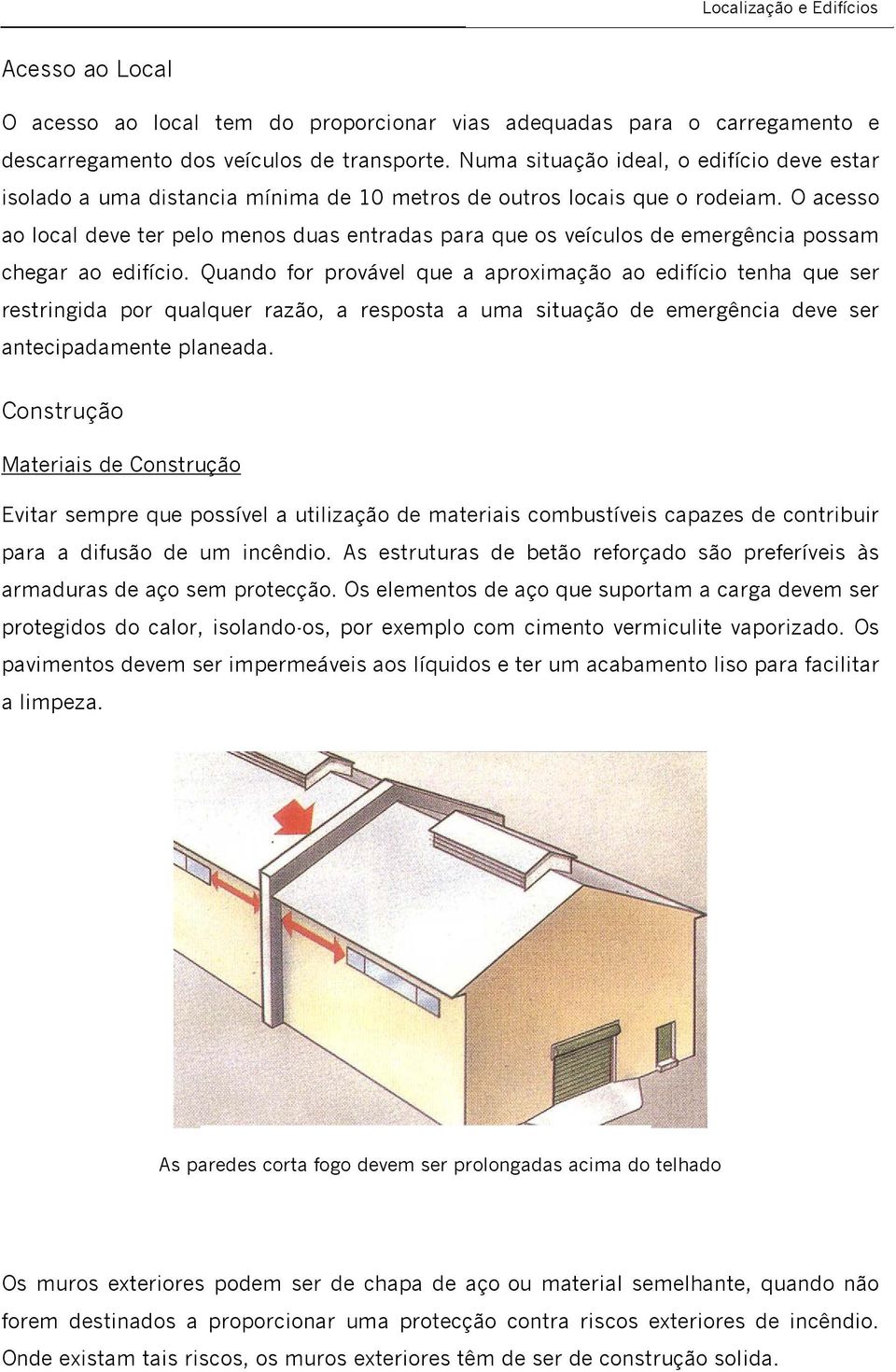 O acesso ao local deve ter pelo menos duas entradas para que os veículos de emergência possam chegar ao edifício.