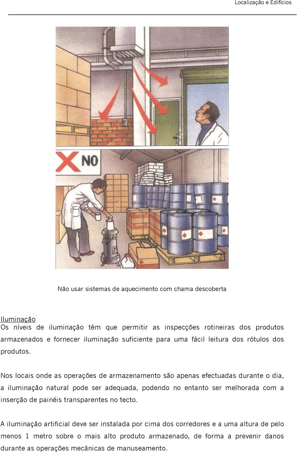 Nos locais onde as operações de armazenamento são apenas efectuadas durante o dia, a iluminação natural pode ser adequada, podendo no entanto ser melhorada com a inserção