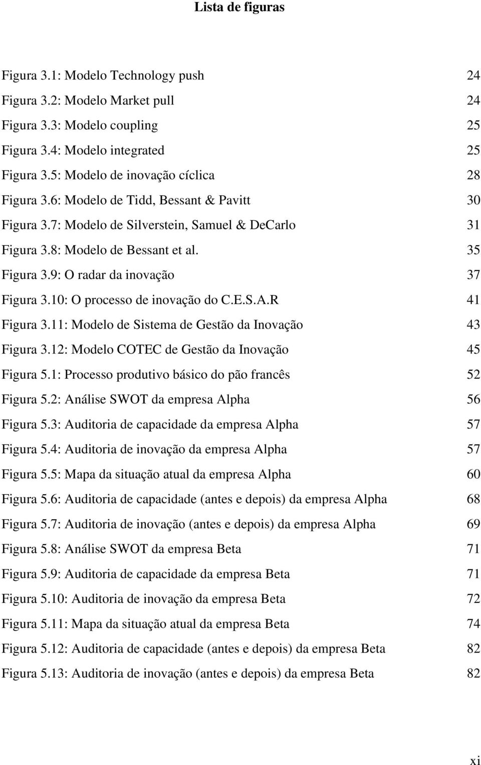 9: O radar da inovação 37 Figura 3.10: O processo de inovação do C.E.S.A.R 41 Figura 3.11: Modelo de Sistema de Gestão da Inovação 43 Figura 3.12: Modelo COTEC de Gestão da Inovação 45 Figura 5.