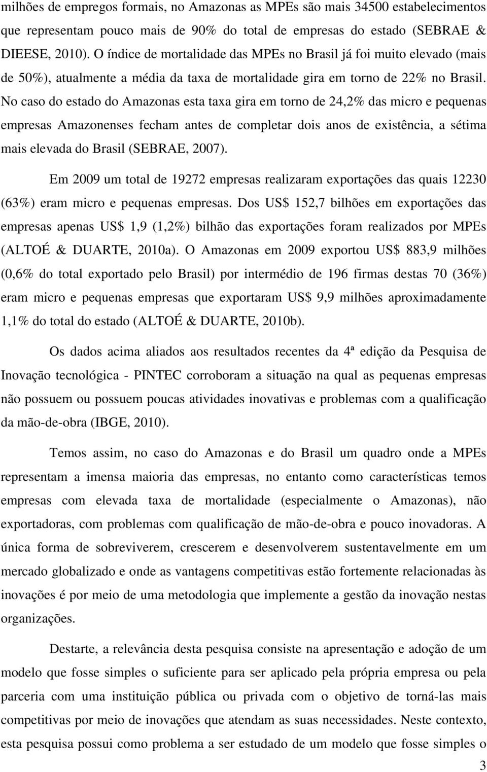 No caso do estado do Amazonas esta taxa gira em torno de 24,2% das micro e pequenas empresas Amazonenses fecham antes de completar dois anos de existência, a sétima mais elevada do Brasil (SEBRAE,