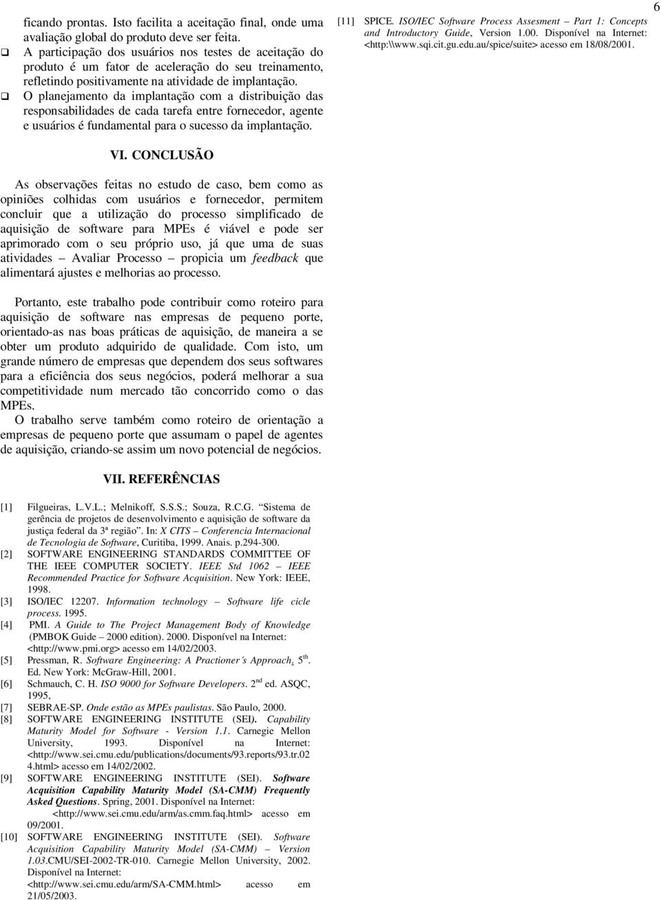 O planejamento da implantação com a distribuição das responsabilidades de cada tarefa entre fornecedor, agente e usuários é fundamental para o sucesso da implantação. VI. CONCLUSÃO [11] SPICE.