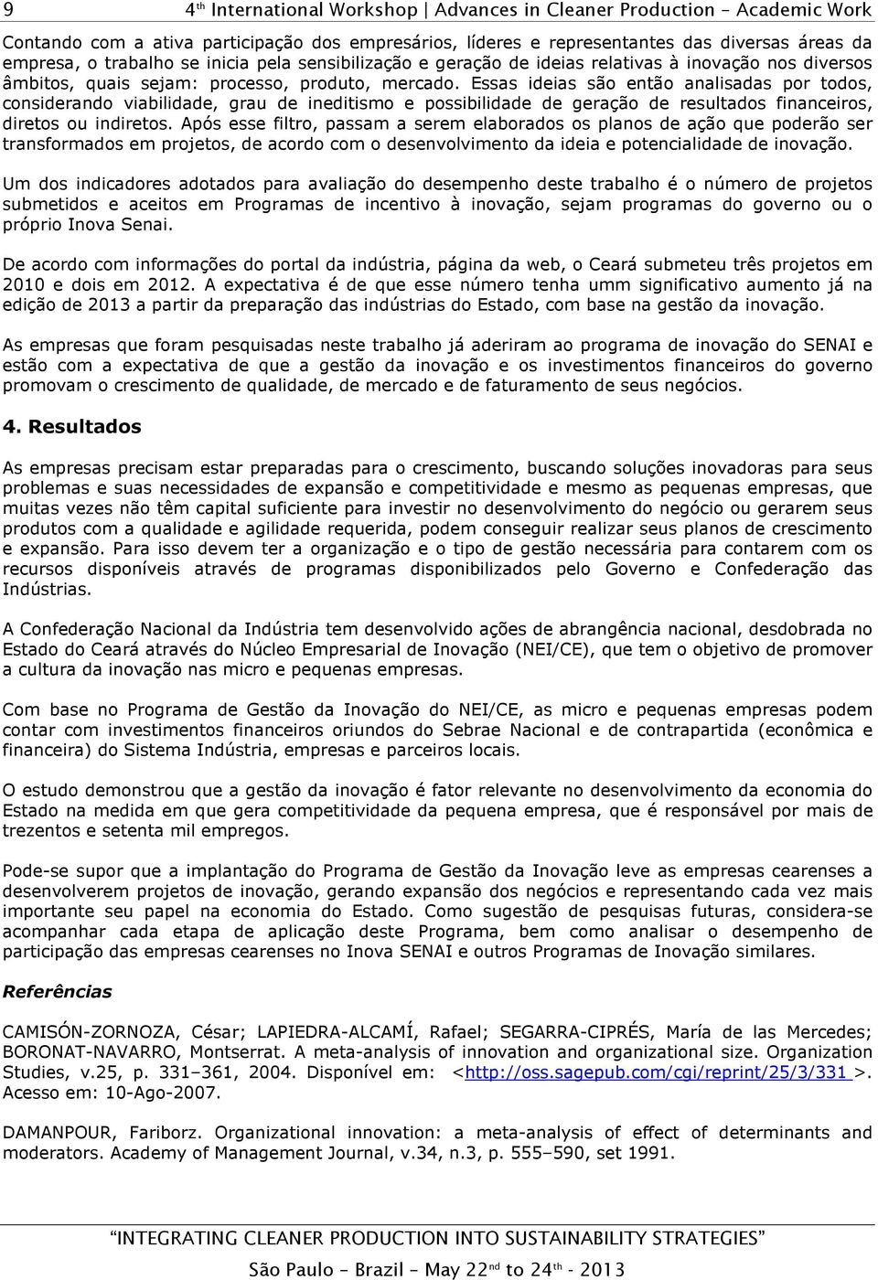 Essas ideias são então analisadas por todos, considerando viabilidade, grau de ineditismo e possibilidade de geração de resultados financeiros, diretos ou indiretos.