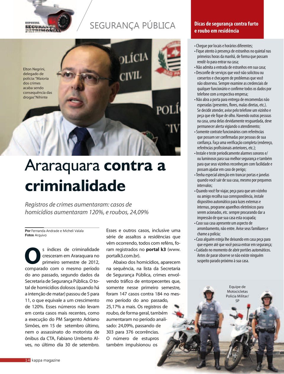 passado, segundo dados da Secretaria de Segurança Pública. O total de homicídios dolosos (quando há a intenção de matar) passou de 5 para 11, o que equivale a um crescimento de 120%.