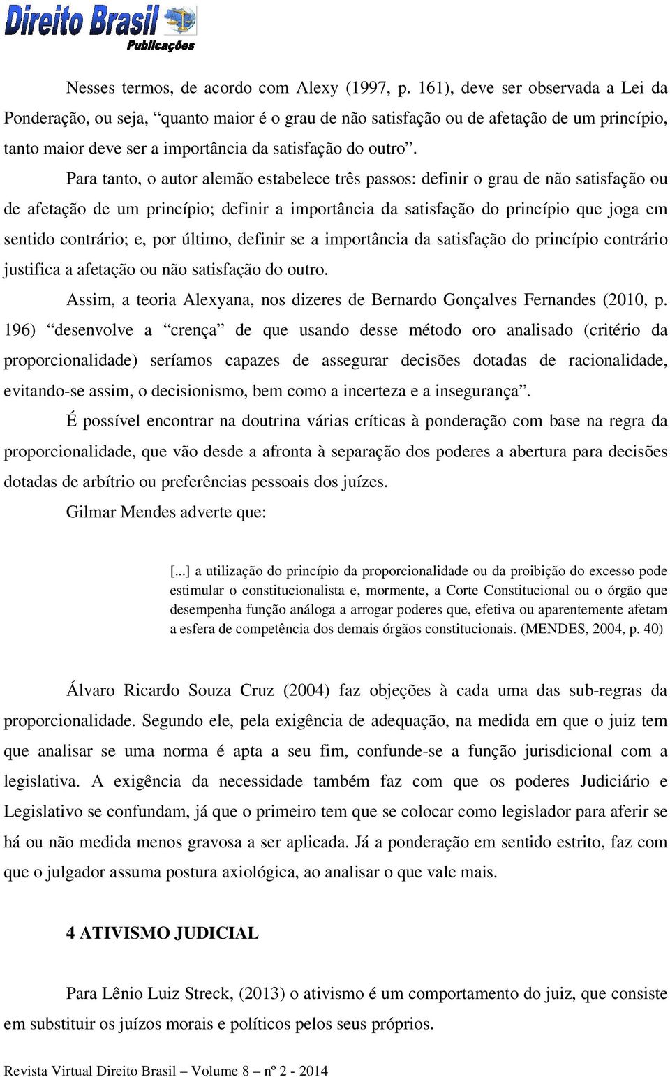 Para tanto, o autor alemão estabelece três passos: definir o grau de não satisfação ou de afetação de um princípio; definir a importância da satisfação do princípio que joga em sentido contrário; e,