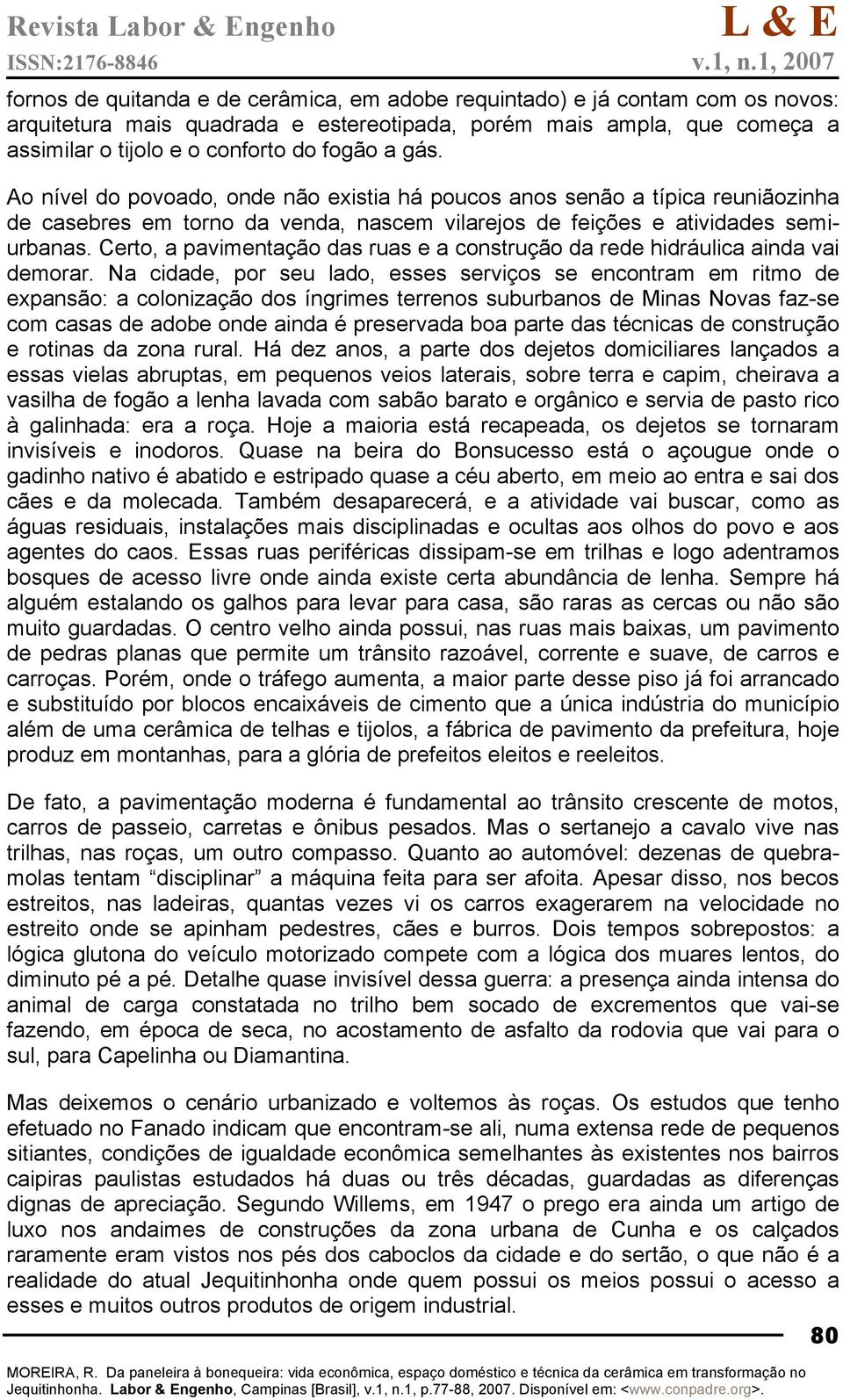 Certo, a pavimentação das ruas e a construção da rede hidráulica ainda vai demorar.