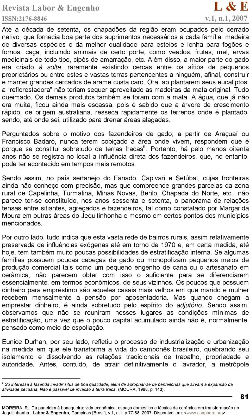 Além disso, a maior parte do gado era criado à solta, raramente existindo cercas entre os sítios de pequenos proprietários ou entre estes e vastas terras pertencentes a ninguém, afinal, construir e