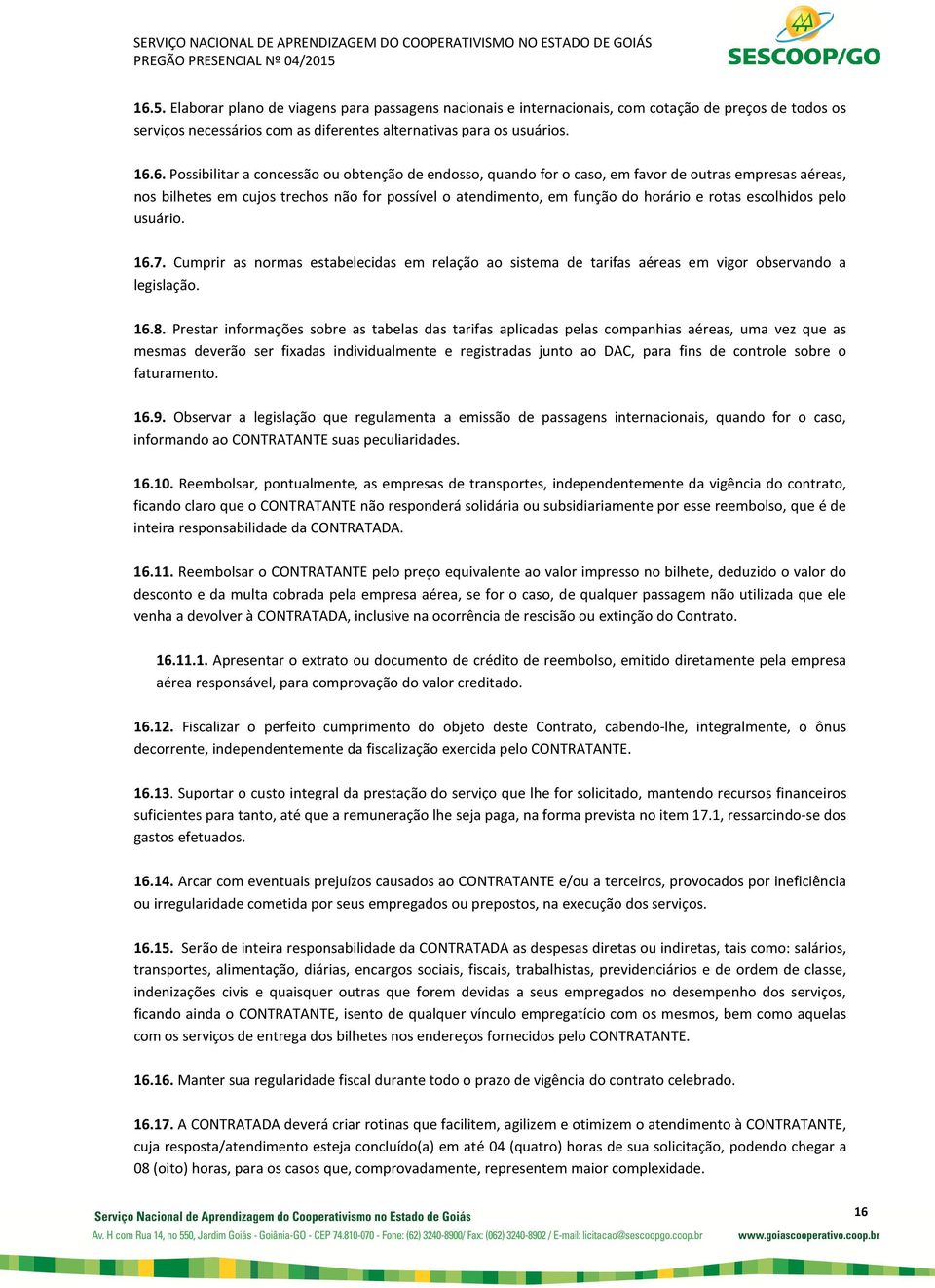 usuário. 16.7. Cumprir as normas estabelecidas em relação ao sistema de tarifas aéreas em vigor observando a legislação. 16.8.