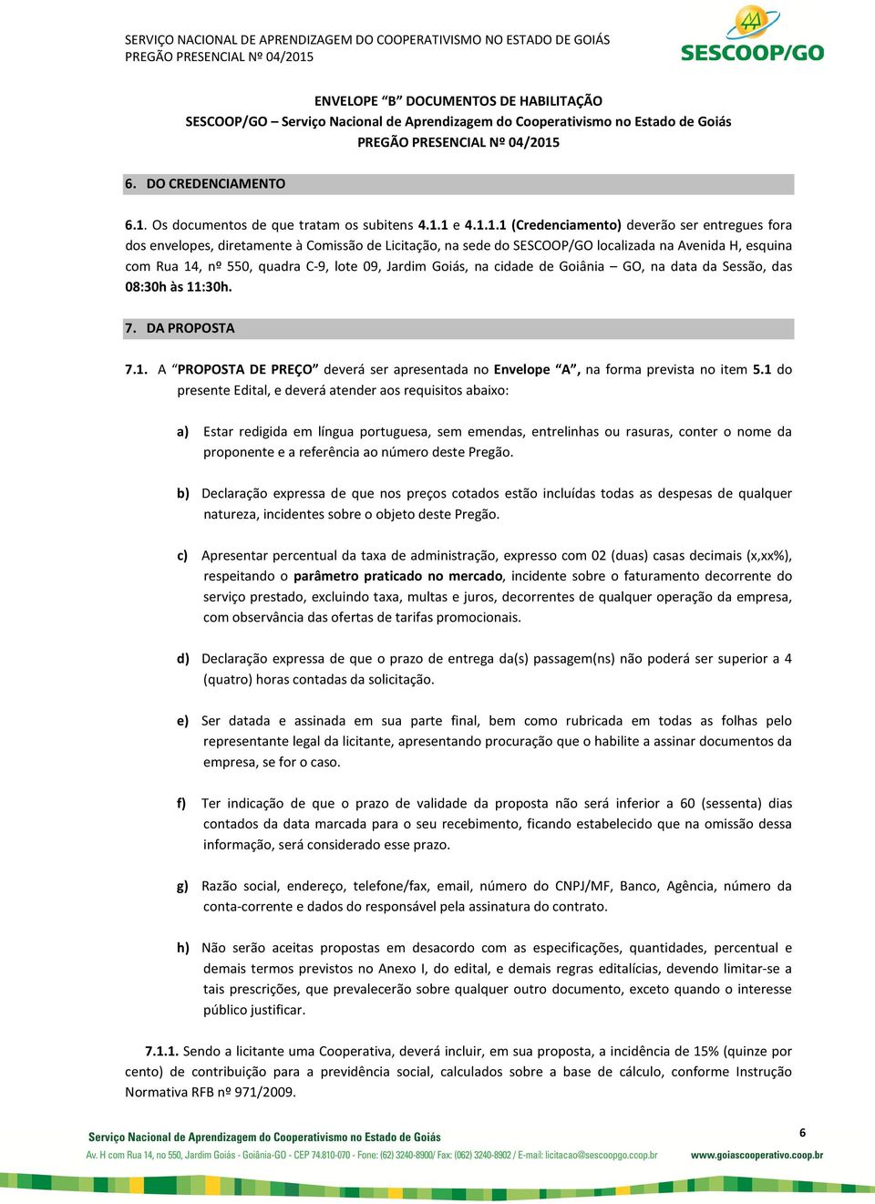 1 e 4.1.1.1 (Credenciamento) deverão ser entregues fora dos envelopes, diretamente à Comissão de Licitação, na sede do SESCOOP/GO localizada na Avenida H, esquina com Rua 14, nº 550, quadra C-9, lote