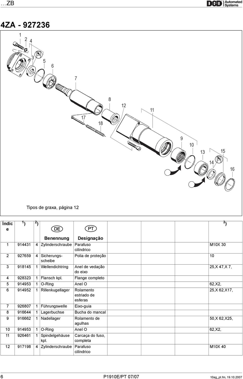 Flange completo 5 914953 1 O-Ring Anel O 62,X2, 6 914952 1 Rillenkugellager Rolamento 25,X 62,X17, estriado de esferas 7 926807 1 Führungswelle Eixo-guia 8 916644 1 Lagerbuchse