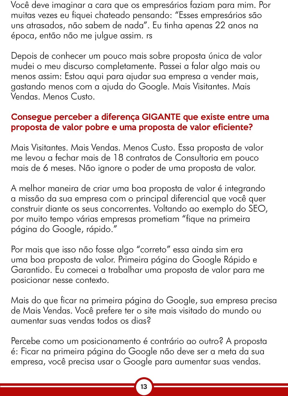 Passei a falar algo mais ou menos assim: Estou aqui para ajudar sua empresa a vender mais, gastando menos com a ajuda do Google. Mais Visitantes. Mais Vendas. Menos Custo.