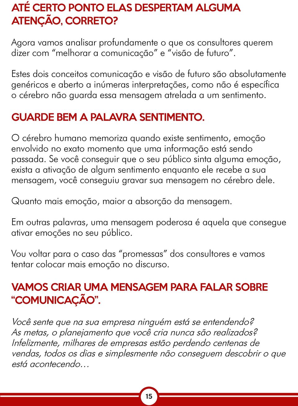 GUARDE BEM A PALAVRA SENTIMENTO. O cérebro humano memoriza quando existe sentimento, emoção envolvido no exato momento que uma informação está sendo passada.