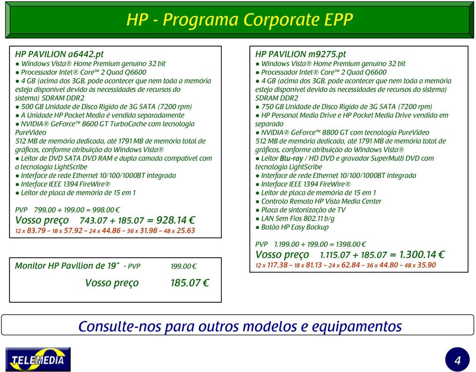 sistema) SDRAM DDR2 500 GB Unidade de Disco Rígido de 3G SATA (7200 rpm) A Unidade HP Pocket Media é vendida separadamente NVIDIA GeForce 8600 GT TurboCache com tecnologia PureVideo 512 MB de memória