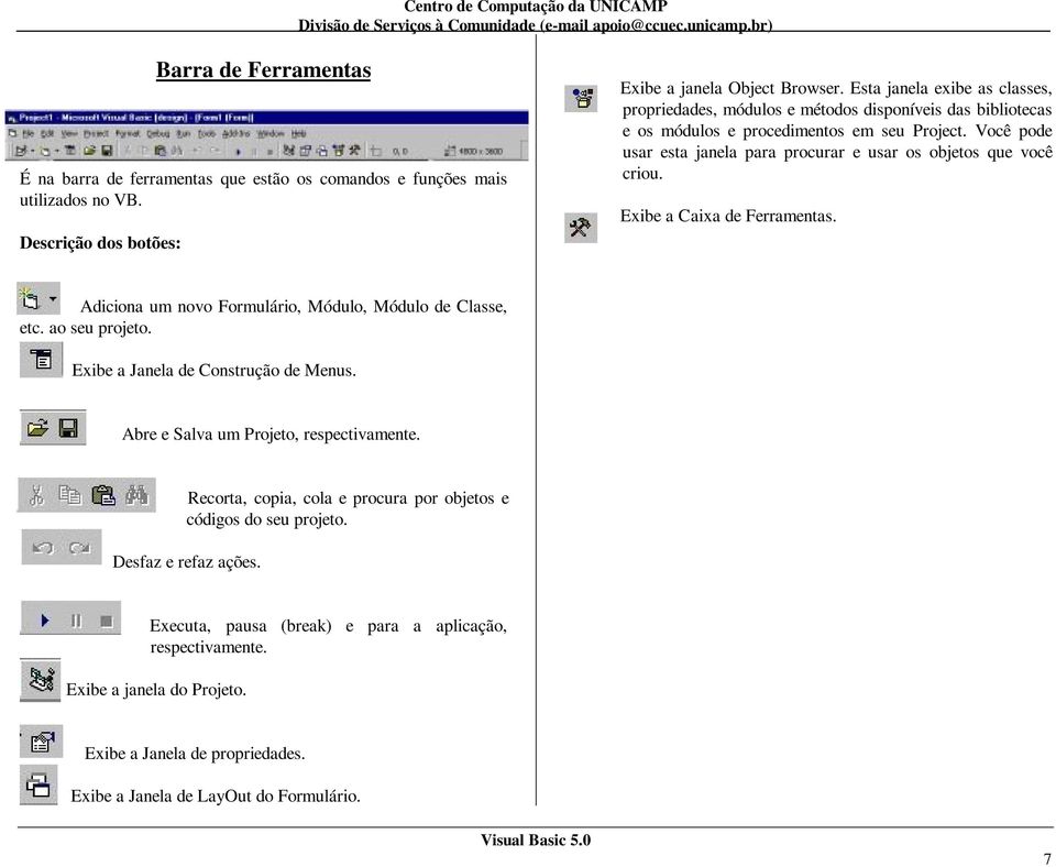 Você pode usar esta janela para procurar e usar os objetos que você criou. Exibe a Caixa de Ferramentas. Adiciona um novo Formulário, Módulo, Módulo de Classe, etc. ao seu projeto.