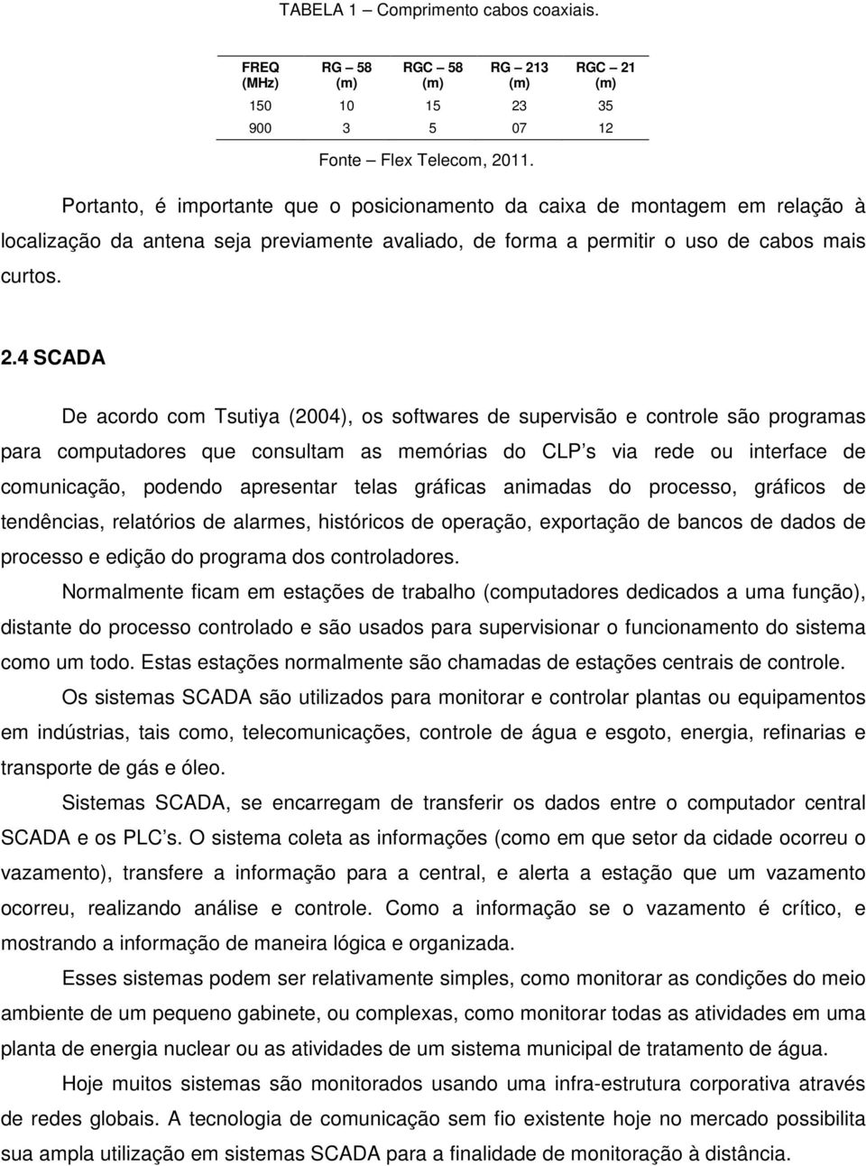 4 SCADA De acordo com Tsutiya (2004), os softwares de supervisão e controle são programas para computadores que consultam as memórias do CLP s via rede ou interface de comunicação, podendo apresentar