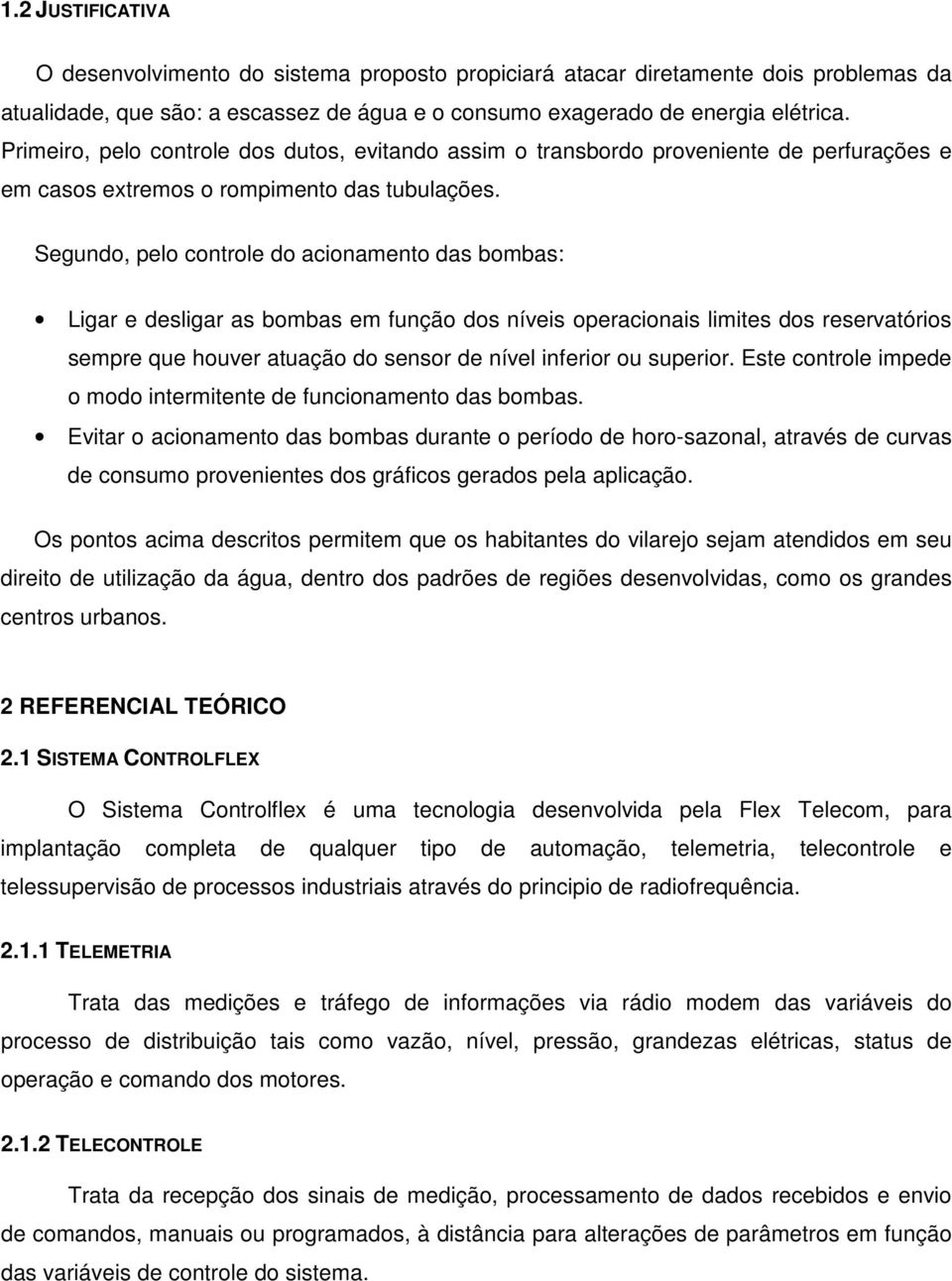 Segundo, pelo controle do acionamento das bombas: Ligar e desligar as bombas em função dos níveis operacionais limites dos reservatórios sempre que houver atuação do sensor de nível inferior ou