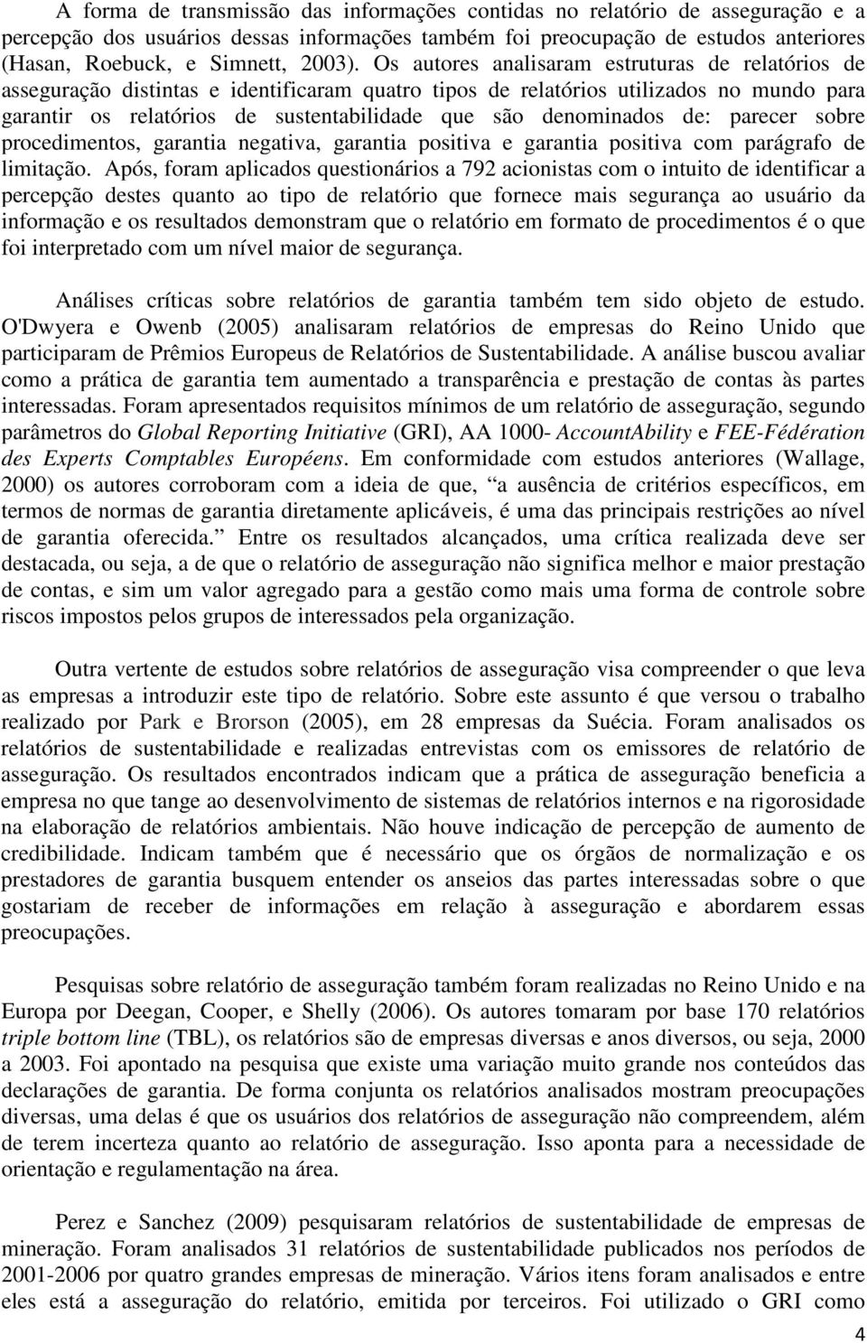 Os autores analisaram estruturas de relatórios de asseguração distintas e identificaram quatro tipos de relatórios utilizados no mundo para garantir os relatórios de sustentabilidade que são