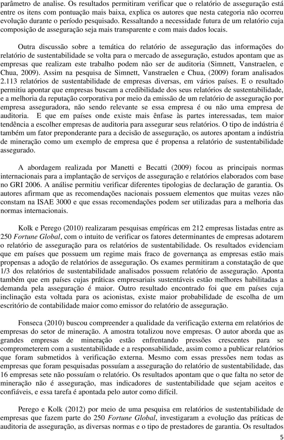 pesquisado. Ressaltando a necessidade futura de um relatório cuja composição de asseguração seja mais transparente e com mais dados locais.