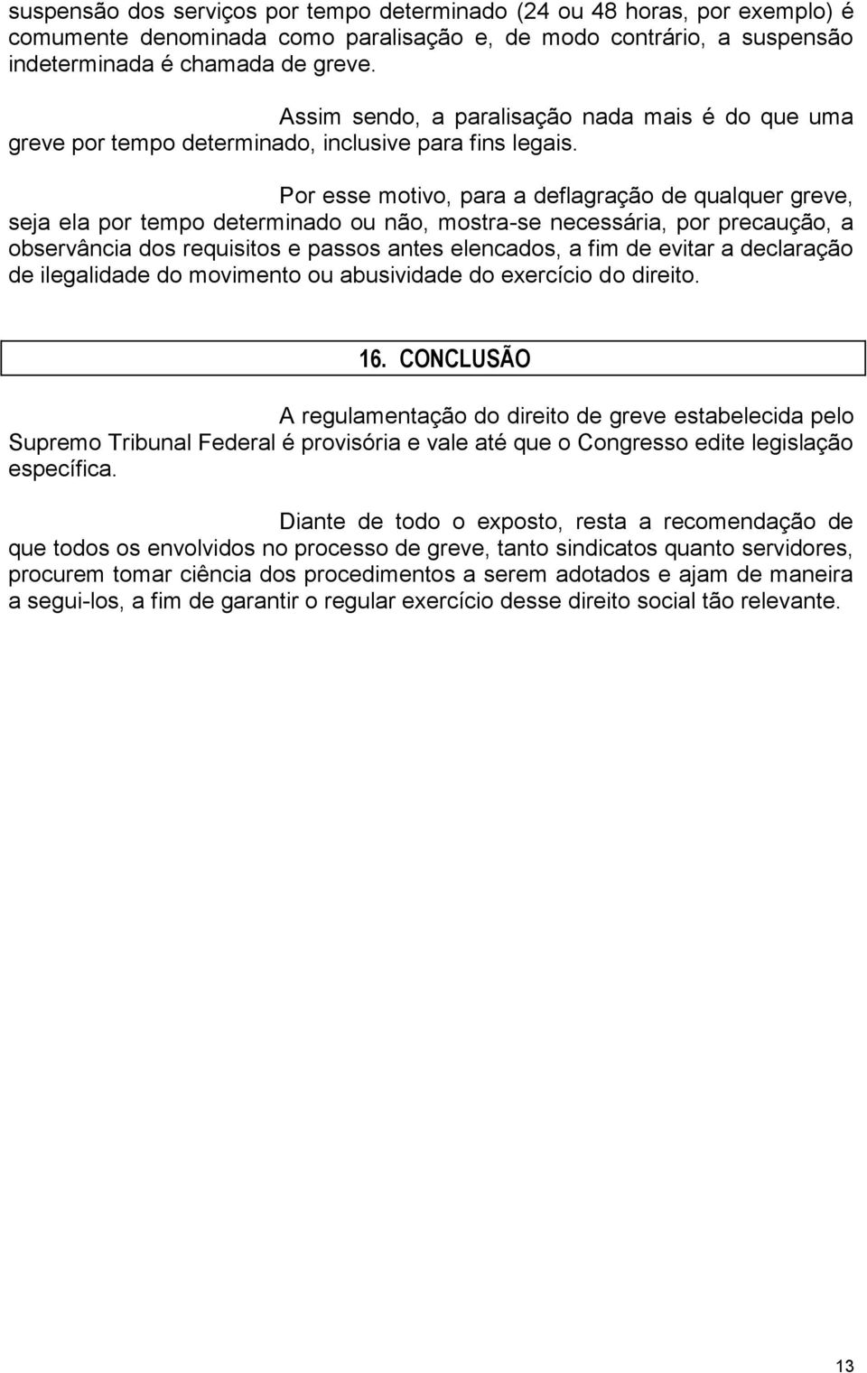 Por esse motivo, para a deflagração de qualquer greve, seja ela por tempo determinado ou não, mostra-se necessária, por precaução, a observância dos requisitos e passos antes elencados, a fim de