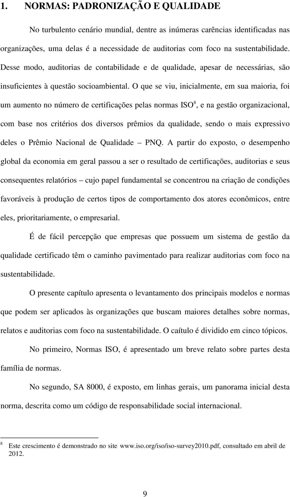 O que se viu, inicialmente, em sua maioria, foi um aumento no número de certificações pelas normas ISO 8, e na gestão organizacional, com base nos critérios dos diversos prêmios da qualidade, sendo o