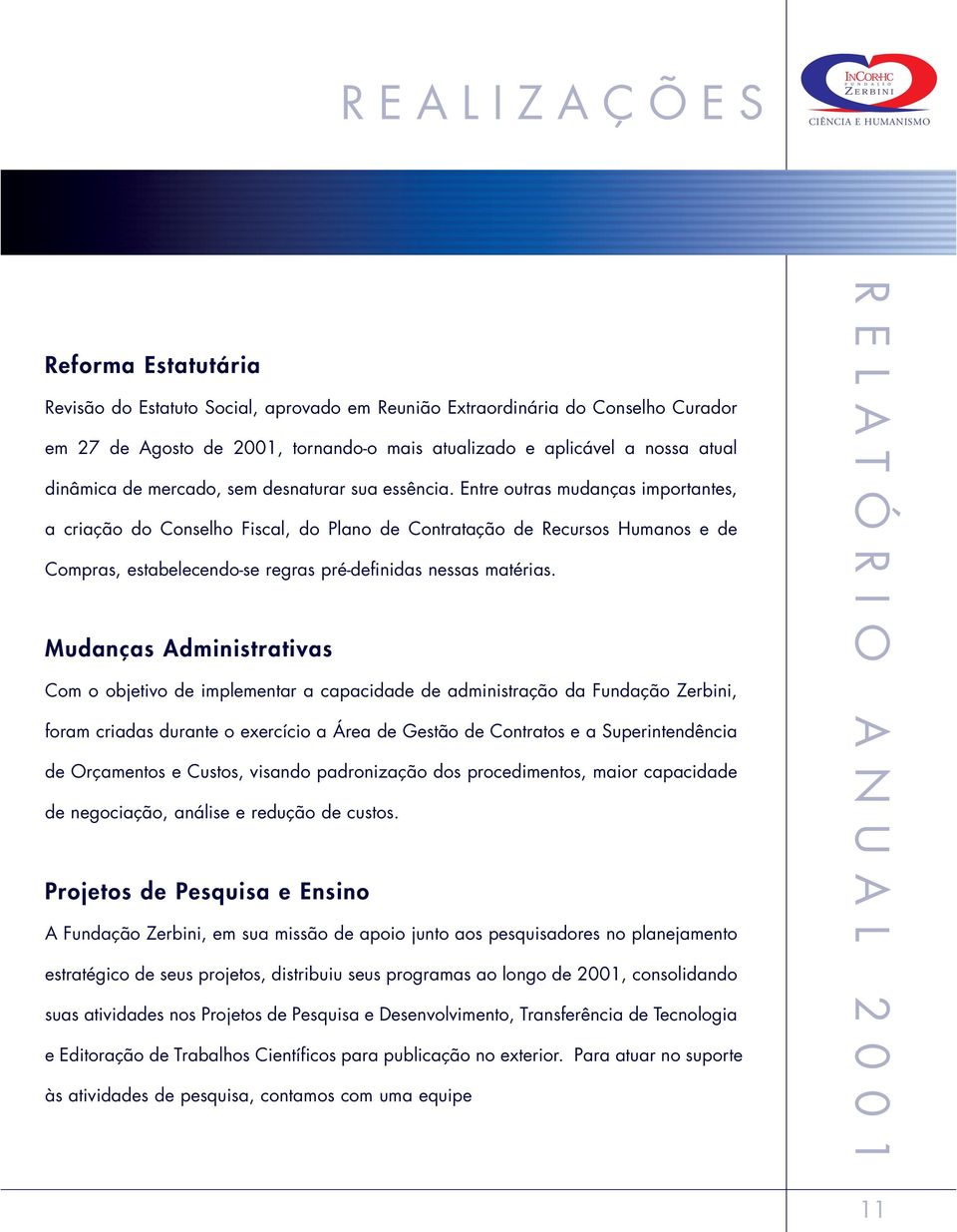 Entre outras mudanças importantes, a criação do Conselho Fiscal, do Plano de Contratação de Recursos Humanos e de Compras, estabelecendo-se regras pré-definidas nessas matérias.