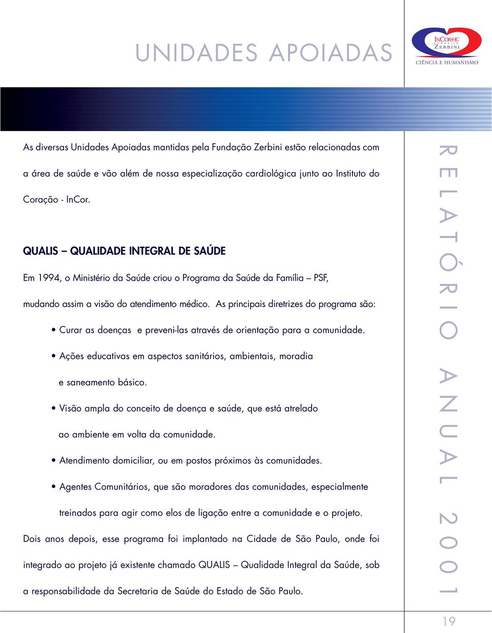 As principais diretrizes do programa são: Curar as doenças e preveni-las através de orientação para a comunidade. Ações educativas em aspectos sanitários, ambientais, moradia e saneamento básico.