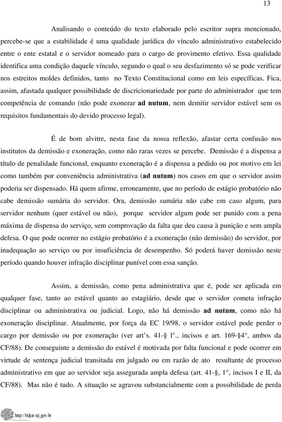 Essa qualidade identifica uma condição daquele vínculo, segundo o qual o seu desfazimento só se pode verificar nos estreitos moldes definidos, tanto no Texto Constitucional como em leis específicas.