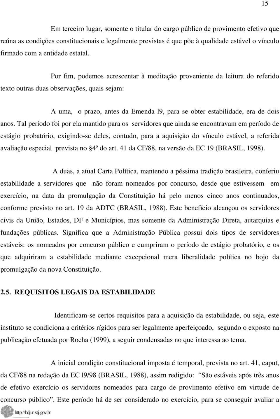 Por fim, podemos acrescentar à meditação proveniente da leitura do referido texto outras duas observações, quais sejam: A uma, o prazo, antes da Emenda l9, para se obter estabilidade, era de dois