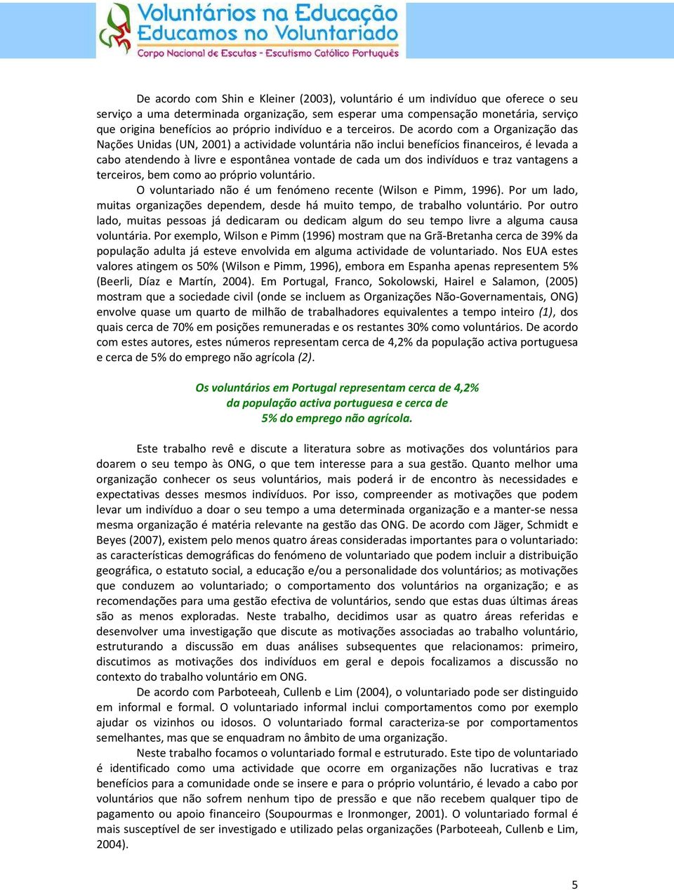 De acordo com a Organização das Nações Unidas (UN, 2001) a actividade voluntária não inclui benefícios financeiros, é levada a cabo atendendo à livre e espontânea vontade de cada um dos indivíduos e