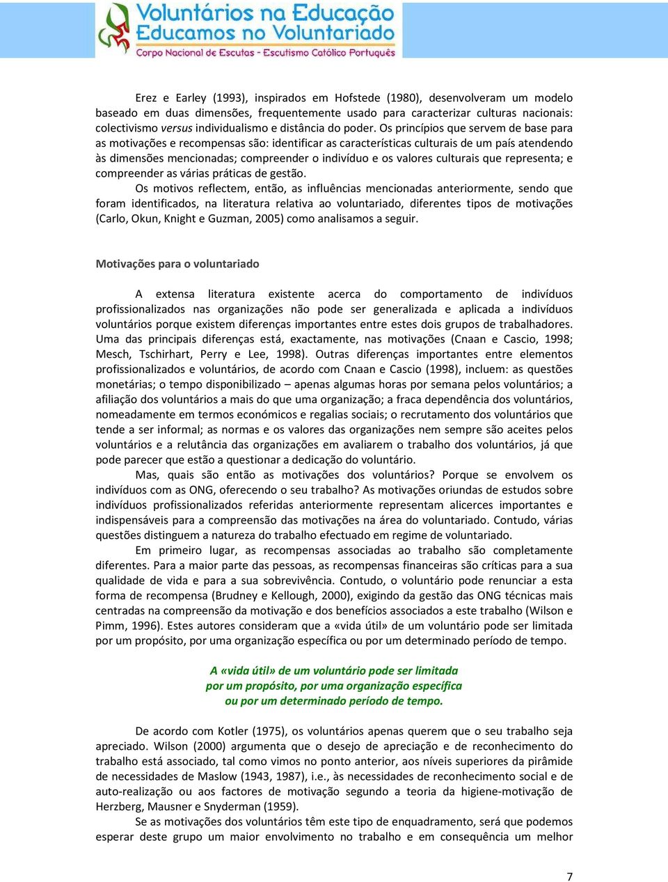 Os princípios que servem de base para as motivações e recompensas são: identificar as características culturais de um país atendendo às dimensões mencionadas; compreender o indivíduo e os valores