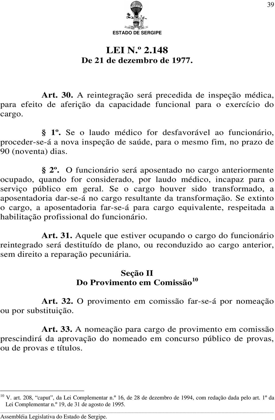 O funcionário será aposentado no cargo anteriormente ocupado, quando for considerado, por laudo médico, incapaz para o serviço público em geral.