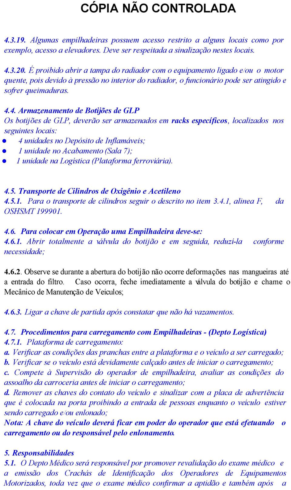 4. Armazenamento de Botijões de GLP Os botijões de GLP, deverão ser armazenados em racks específicos, localizados nos seguintes locais: 4 unidades no Depósito de Inflamáveis; 1 unidade no Acabamento