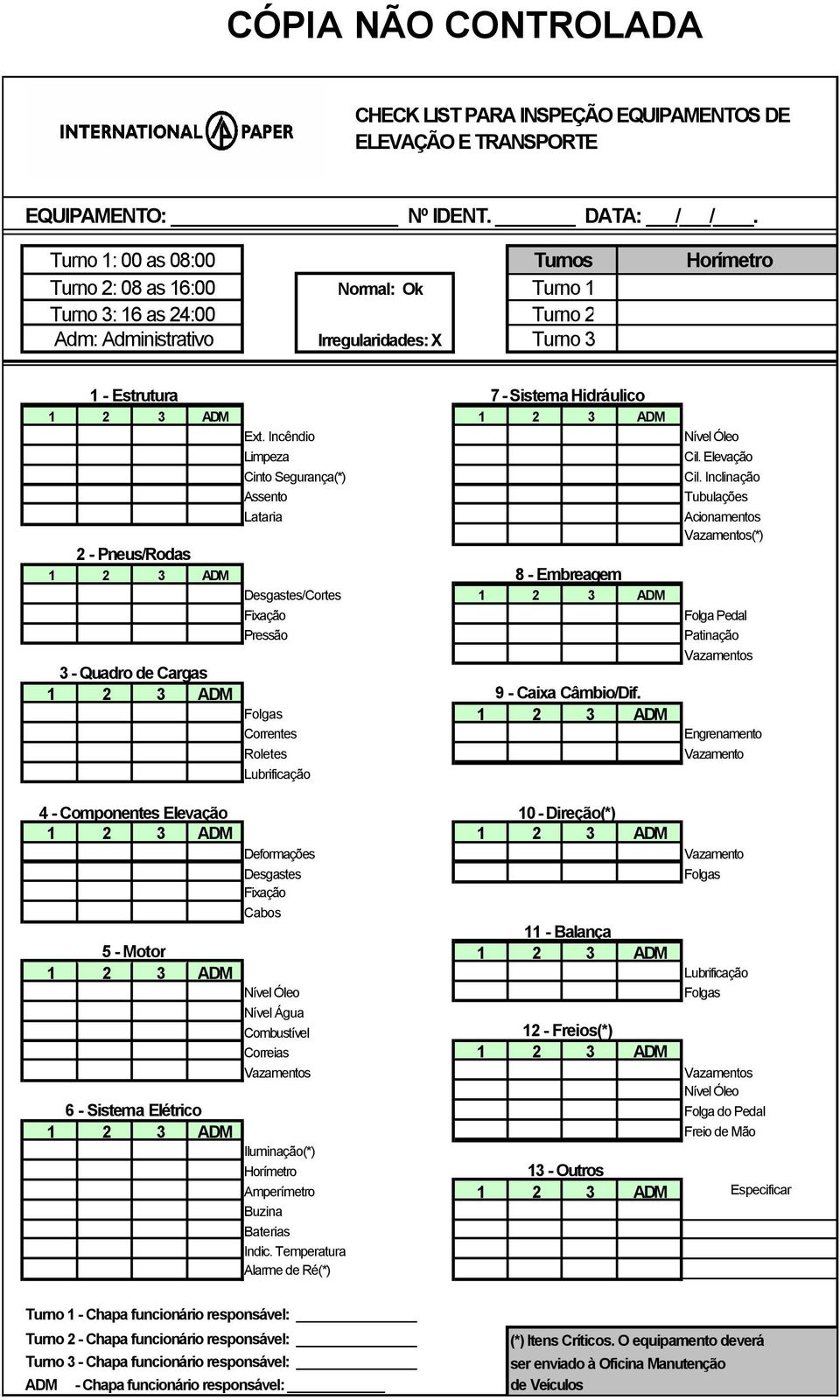 ADM Ext. Incêndio Limpeza Cinto Segurança(*) Assento Lataria - Pneus/Rodas 1 3 ADM 3 - Quadro de Cargas 1 3 ADM 8 - Embreagem Desgastes/Cortes 1 3 ADM Fixação Pressão 9 - Caixa Câmbio/Dif.