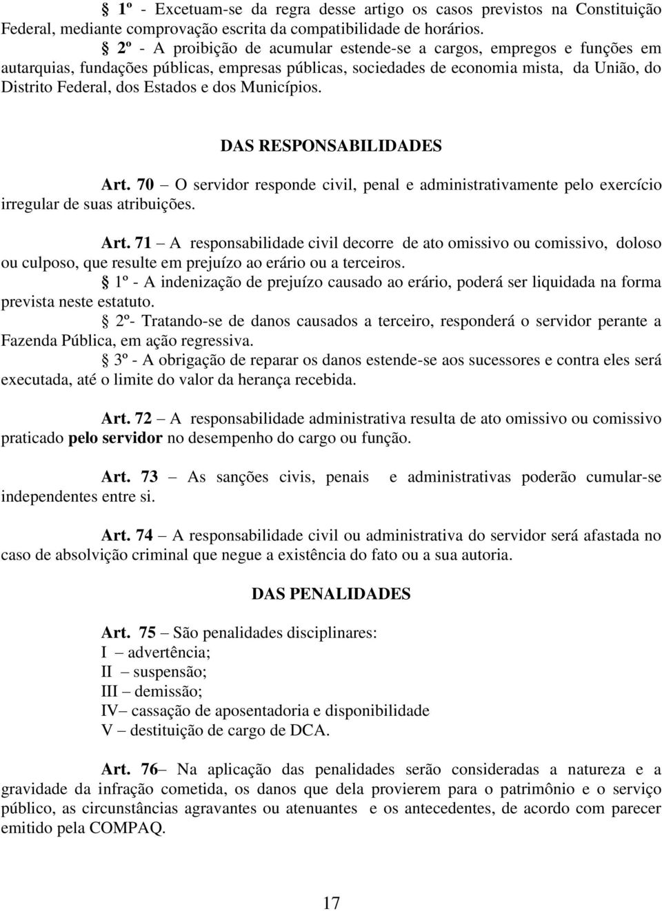 dos Municípios. DAS RESPONSABILIDADES Art. 70 O servidor responde civil, penal e administrativamente pelo exercício irregular de suas atribuições. Art. 71 A responsabilidade civil decorre de ato omissivo ou comissivo, doloso ou culposo, que resulte em prejuízo ao erário ou a terceiros.