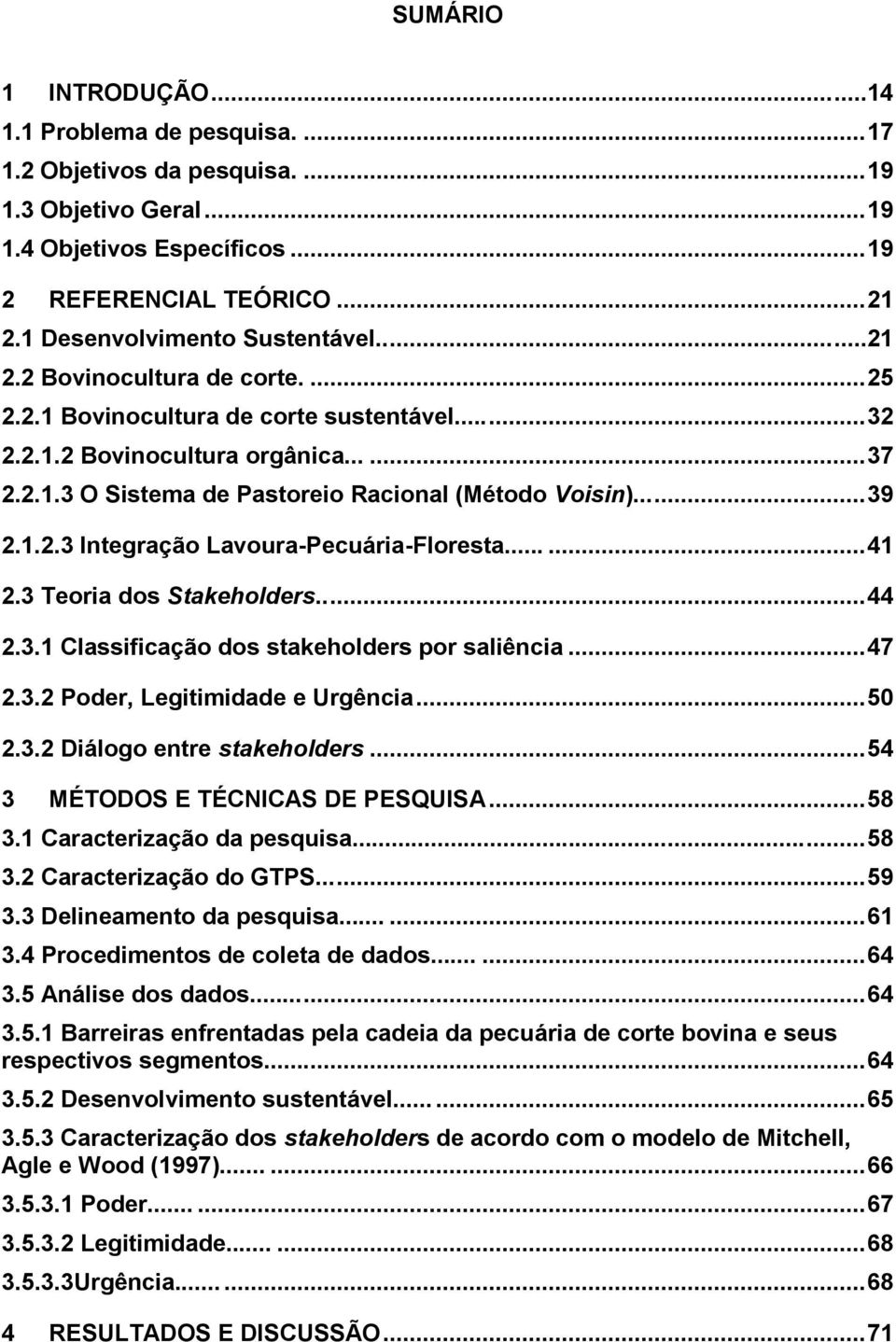 ..... 39 2.1.2.3 Integração Lavoura-Pecuária-Floresta...... 41 2.3 Teoria dos Stakeholders..... 44 2.3.1 Classificação dos stakeholders por saliência... 47 2.3.2 Poder, Legitimidade e Urgência... 50 2.