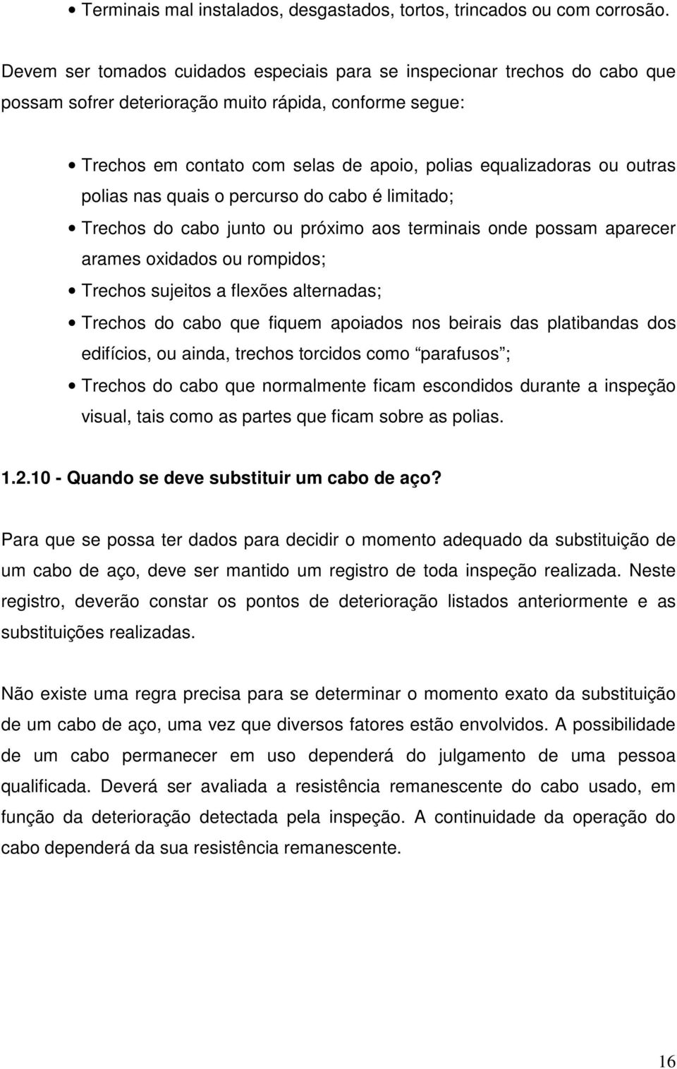 outras polias nas quais o percurso do cabo é limitado; Trechos do cabo junto ou próximo aos terminais onde possam aparecer arames oxidados ou rompidos; Trechos sujeitos a flexões alternadas; Trechos