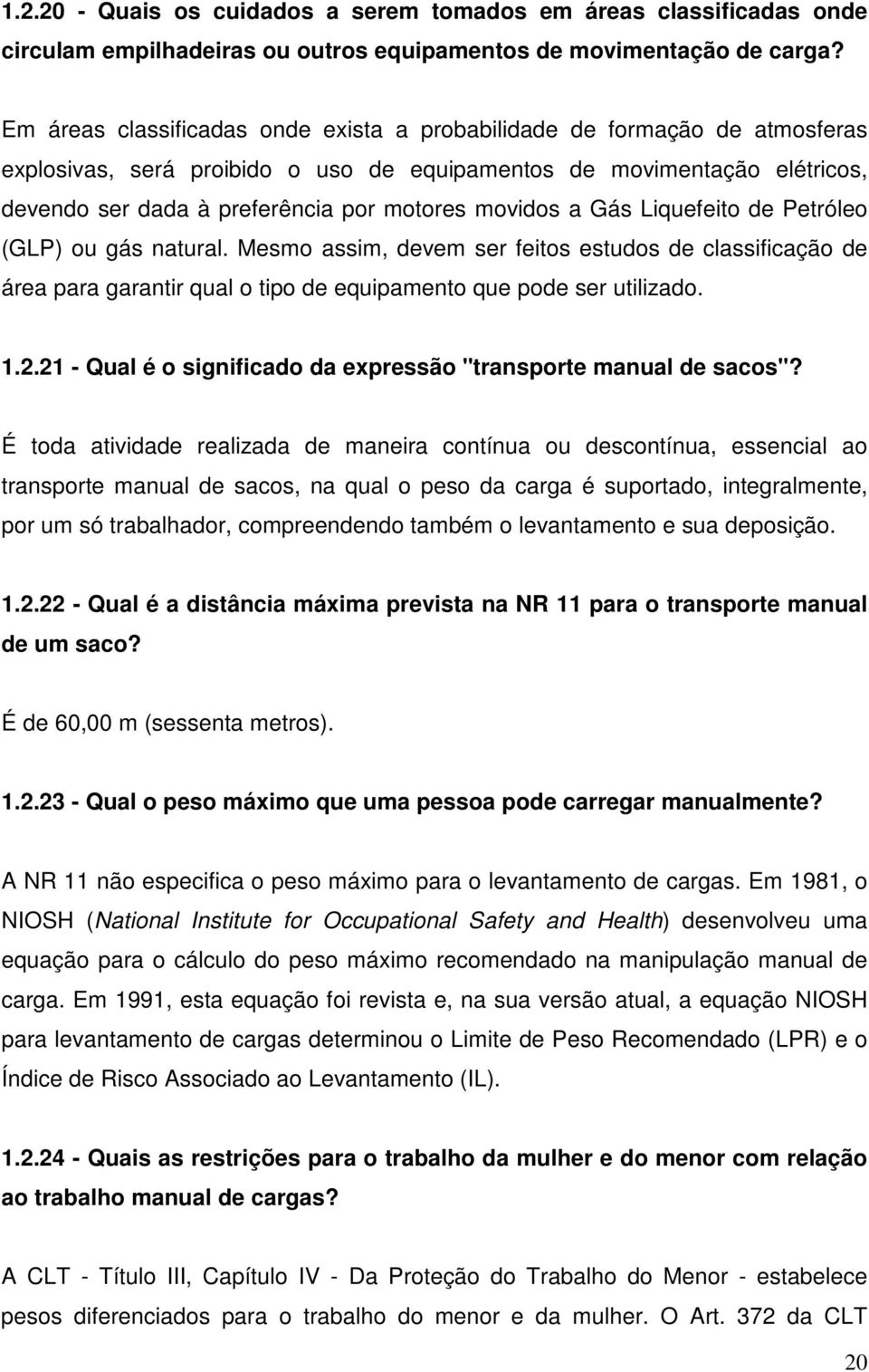 movidos a Gás Liquefeito de Petróleo (GLP) ou gás natural. Mesmo assim, devem ser feitos estudos de classificação de área para garantir qual o tipo de equipamento que pode ser utilizado. 1.2.