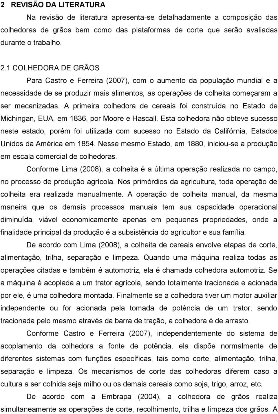 A primeira colhedora de cereais foi construída no Estado de Michingan, EUA, em 1836, por Moore e Hascall.