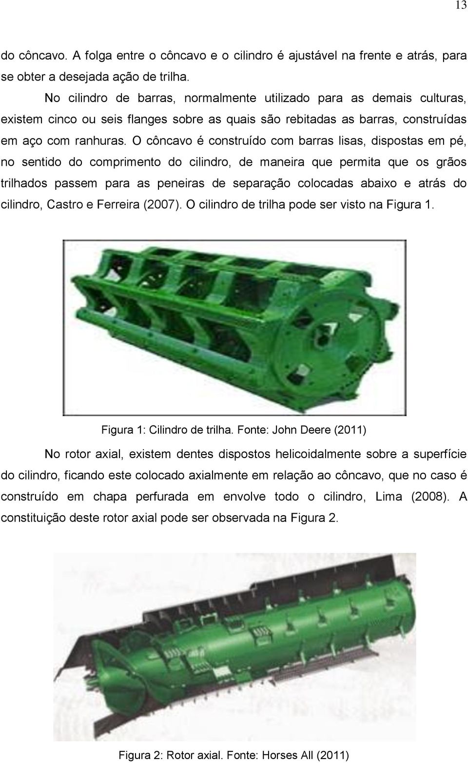 O côncavo é construído com barras lisas, dispostas em pé, no sentido do comprimento do cilindro, de maneira que permita que os grãos trilhados passem para as peneiras de separação colocadas abaixo e