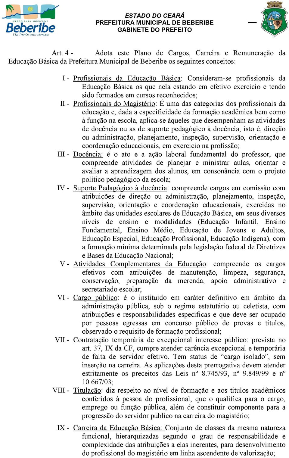 educação e, dada a especificidade da formação acadêmica bem como à função na escola, aplica-se àqueles que desempenham as atividades de docência ou as de suporte pedagógico à docência, isto é,