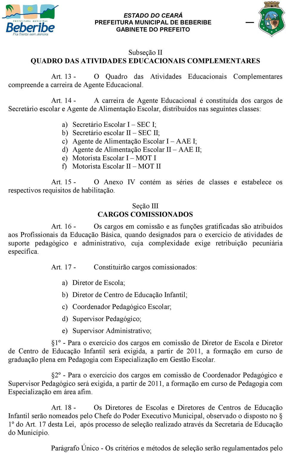 14 - A carreira de Agente Educacional é constituída dos cargos de Secretário escolar e Agente de Alimentação Escolar, distribuídos nas seguintes classes: a) Secretário Escolar I SEC I; b) Secretário