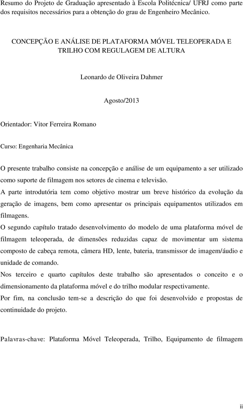 trabalho consiste na concepção e análise de um equipamento a ser utilizado como suporte de filmagem nos setores de cinema e televisão.