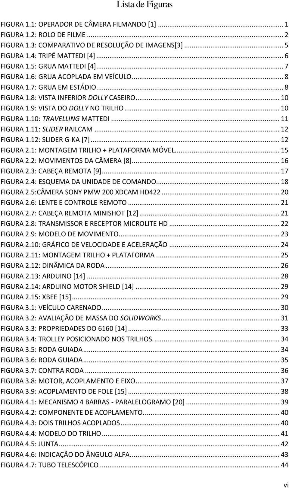 .. 11 FIGURA 1.11: SLIDER RAILCAM... 12 FIGURA 1.12: SLIDER G-KA [7]... 12 FIGURA 2.1: MONTAGEM TRILHO + PLATAFORMA MÓVEL.... 15 FIGURA 2.2: MOVIMENTOS DA CÂMERA [8]... 16 FIGURA 2.