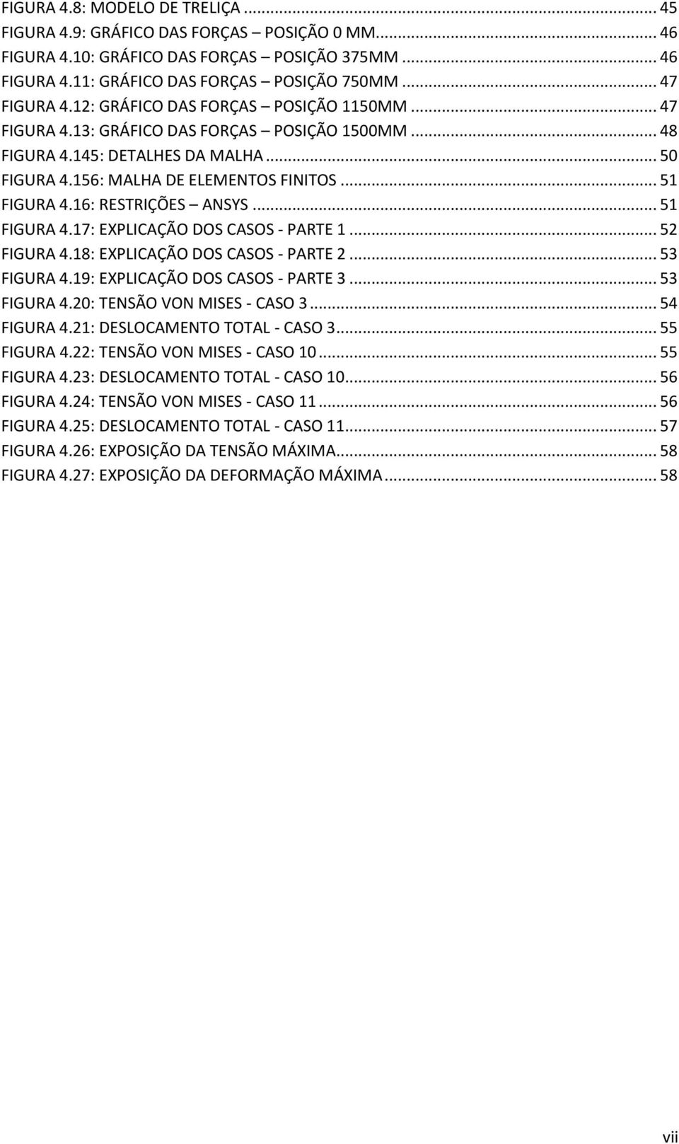 16: RESTRIÇÕES ANSYS... 51 FIGURA 4.17: EXPLICAÇÃO DOS CASOS - PARTE 1... 52 FIGURA 4.18: EXPLICAÇÃO DOS CASOS - PARTE 2... 53 FIGURA 4.19: EXPLICAÇÃO DOS CASOS - PARTE 3... 53 FIGURA 4.20: TENSÃO VON MISES - CASO 3.