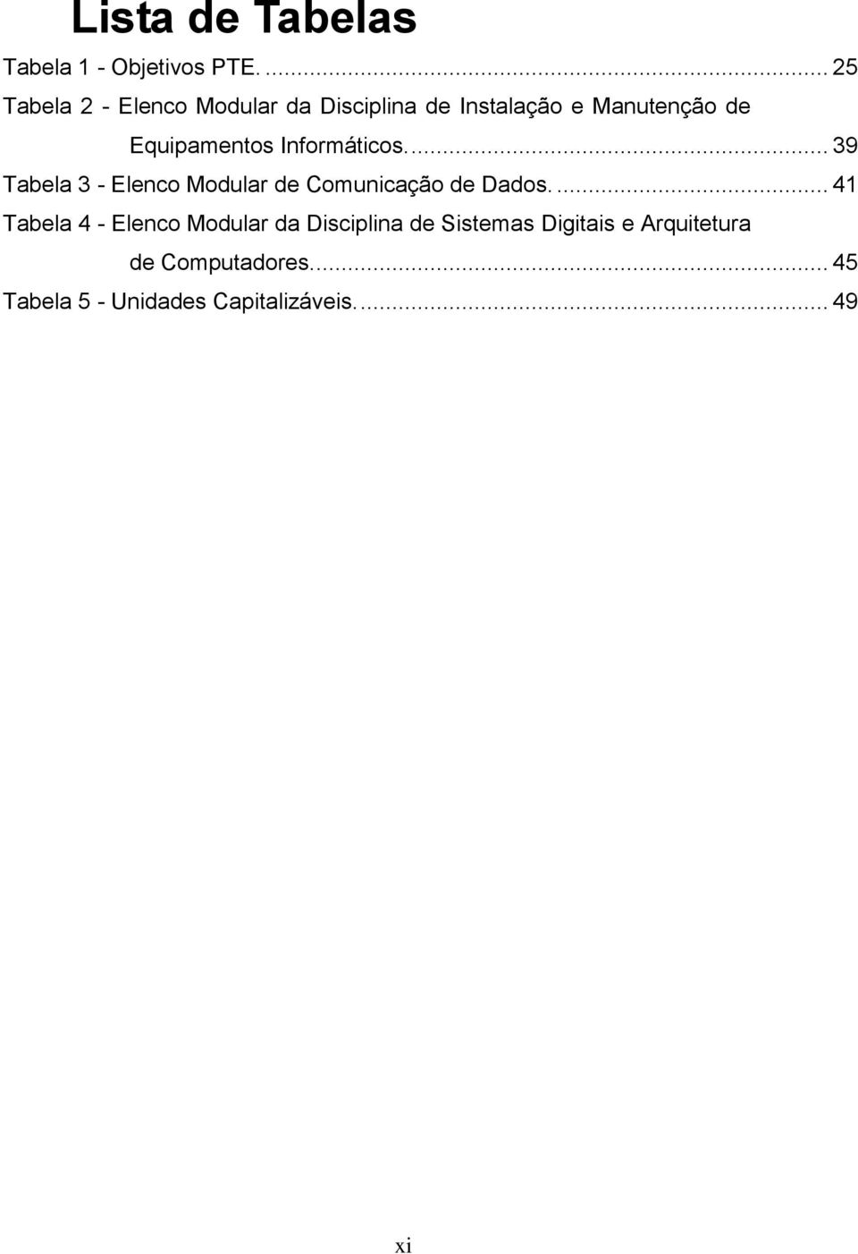 Equipamentos Informáticos.... 39 Tabela 3 - Elenco Modular de Comunicação de Dados.