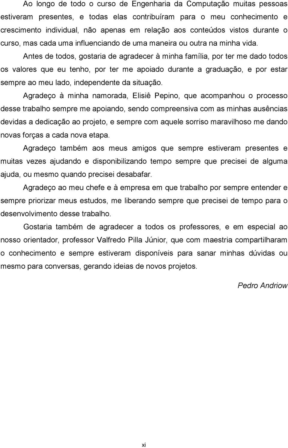 Antes de todos, gostaria de agradecer à minha família, por ter me dado todos os valores que eu tenho, por ter me apoiado durante a graduação, e por estar sempre ao meu lado, independente da situação.