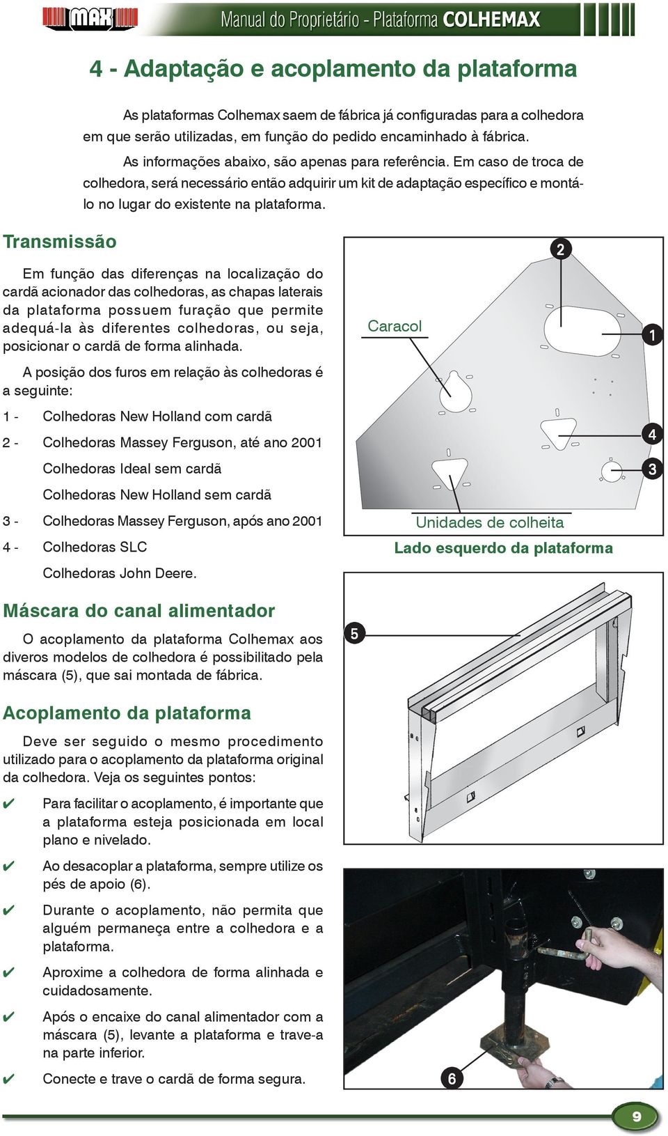 Transmissão Em função das diferenças na localização do cardã acionador das colhedoras, as chapas laterais da plataforma possuem furação que permite adequá-la às diferentes colhedoras, ou seja,